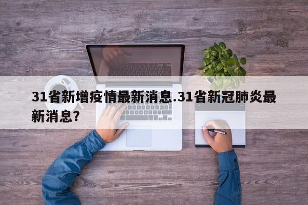 31省新增疫情最新消息.31省新冠肺炎最新消息?