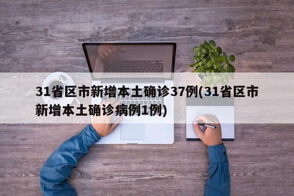 31省区市新增本土确诊37例(31省区市新增本土确诊病例1例)