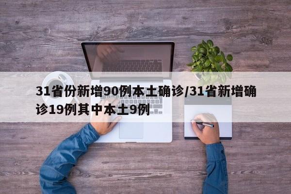 31省份新增90例本土确诊/31省新增确诊19例其中本土9例
