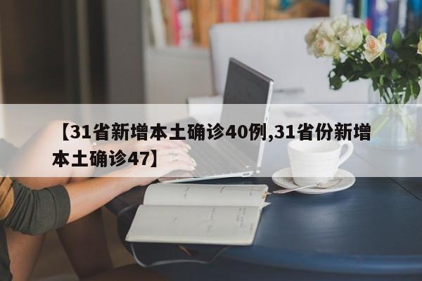 【31省新增本土确诊40例,31省份新增本土确诊47】