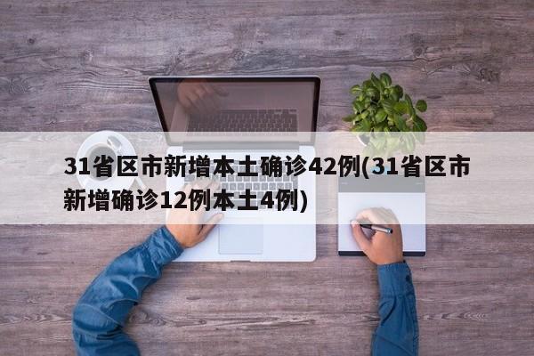 31省区市新增本土确诊42例(31省区市新增确诊12例本土4例)
