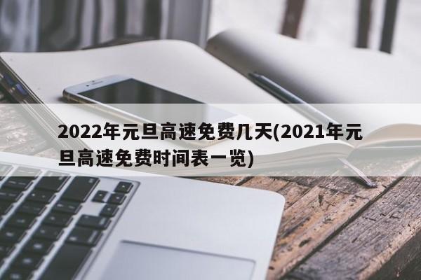 2022年元旦高速免费几天(2021年元旦高速免费时间表一览)