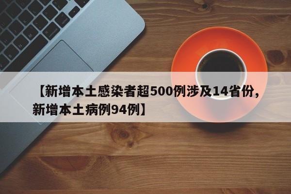 【新增本土感染者超500例涉及14省份,新增本土病例94例】