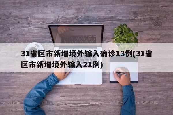 31省区市新增境外输入确诊13例(31省区市新增境外输入21例)