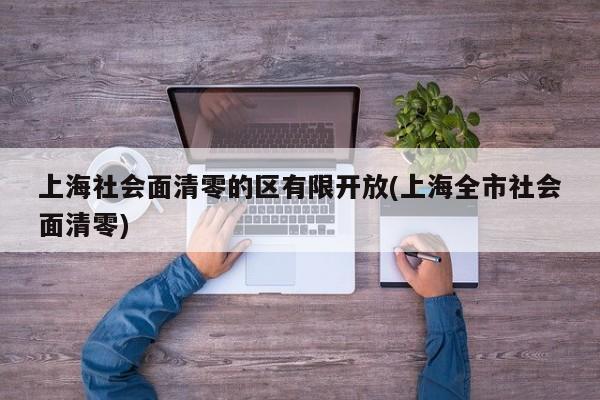 上海社会面清零的区有限开放(上海全市社会面清零)