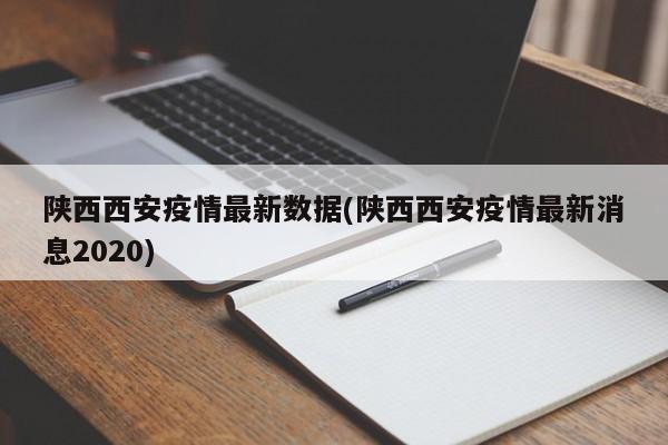 陕西西安疫情最新数据(陕西西安疫情最新消息2020)