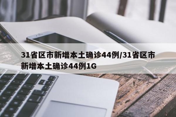 31省区市新增本土确诊44例/31省区市新增本土确诊44例1G