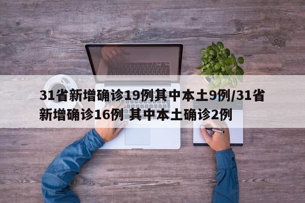 31省新增确诊19例其中本土9例/31省新增确诊16例 其中本土确诊2例