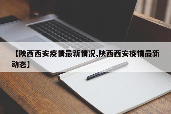 【陕西西安疫情最新情况,陕西西安疫情最新动态】
