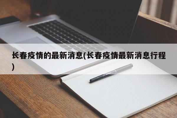 长春疫情的最新消息(长春疫情最新消息行程)