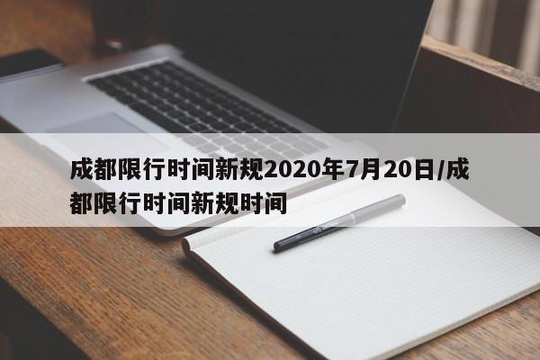 成都限行时间新规2020年7月20日/成都限行时间新规时间
