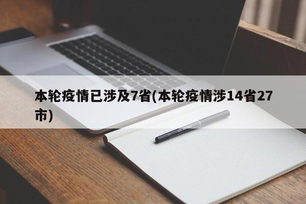 本轮疫情已涉及7省(本轮疫情涉14省27市)