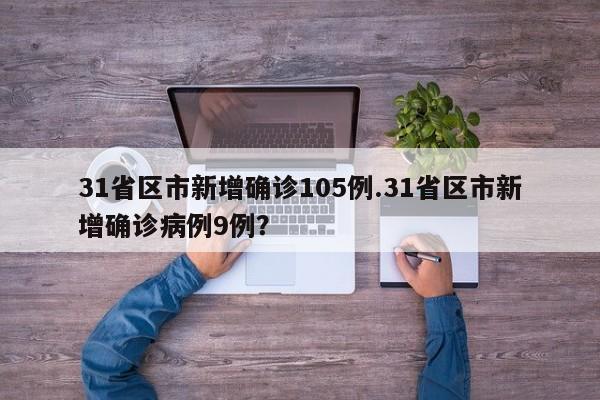 31省区市新增确诊105例.31省区市新增确诊病例9例?