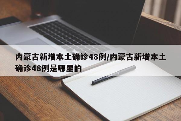内蒙古新增本土确诊48例/内蒙古新增本土确诊48例是哪里的