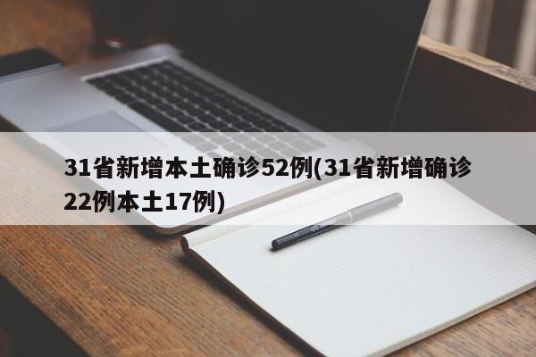 31省新增本土确诊52例(31省新增确诊22例本土17例)