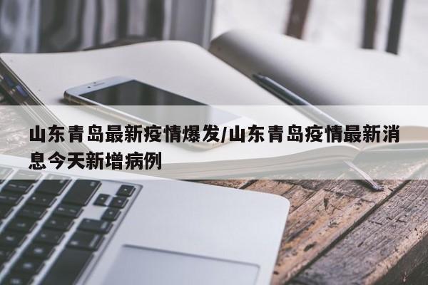 山东青岛最新疫情爆发/山东青岛疫情最新消息今天新增病例