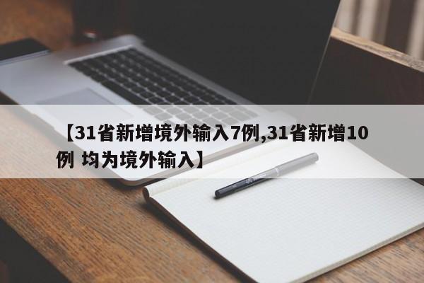 【31省新增境外输入7例,31省新增10例 均为境外输入】
