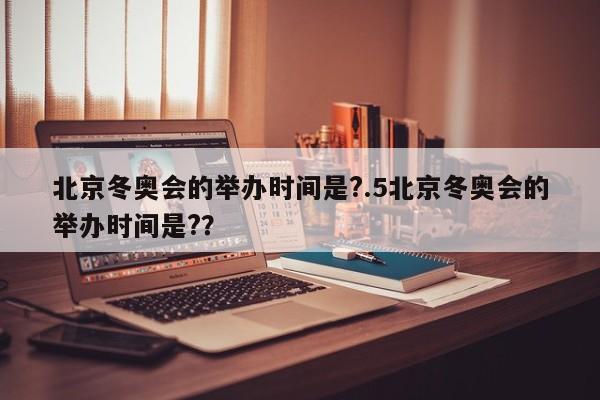 北京冬奥会的举办时间是?.5北京冬奥会的举办时间是??