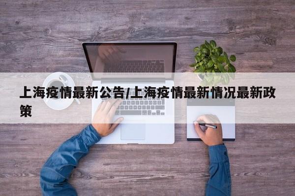 上海疫情最新公告/上海疫情最新情况最新政策