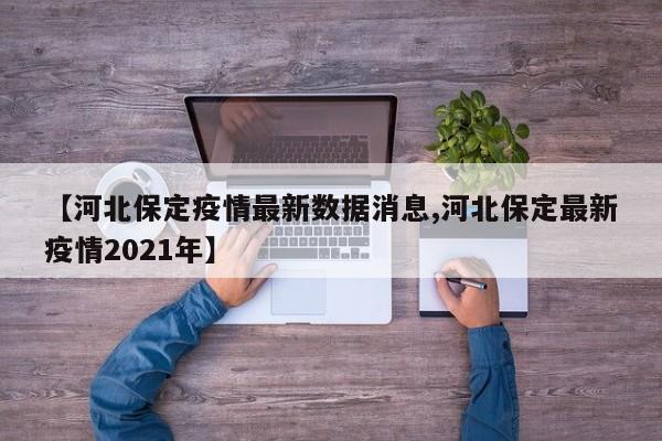 【河北保定疫情最新数据消息,河北保定最新疫情2021年】