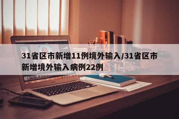 31省区市新增11例境外输入/31省区市新增境外输入病例22例