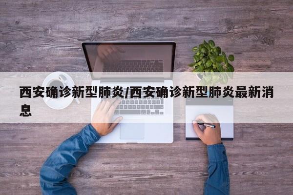 西安确诊新型肺炎/西安确诊新型肺炎最新消息