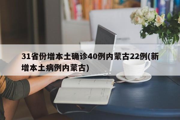 31省份增本土确诊40例内蒙古22例(新增本土病例内蒙古)