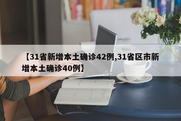 【31省新增本土确诊42例,31省区市新增本土确诊40例】