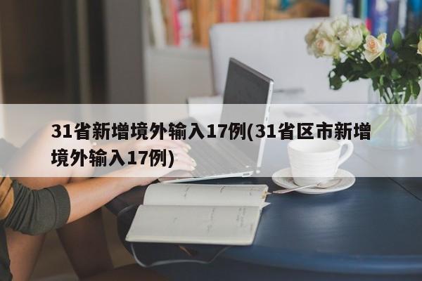 31省新增境外输入17例(31省区市新增境外输入17例)
