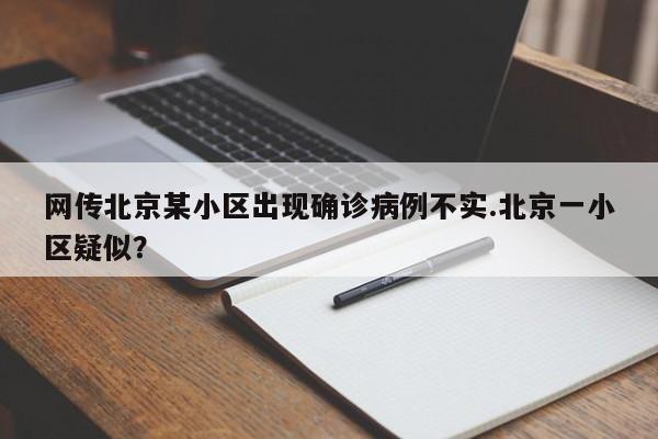 网传北京某小区出现确诊病例不实.北京一小区疑似?