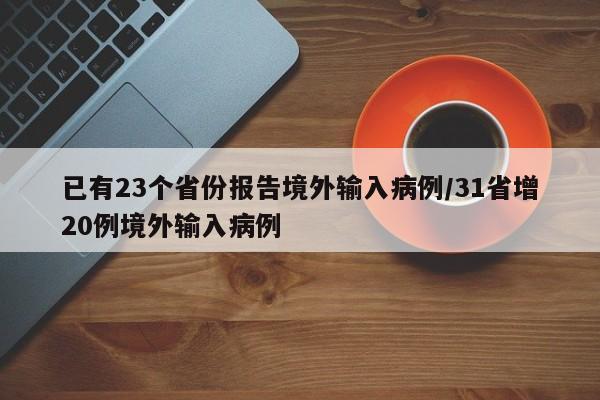 已有23个省份报告境外输入病例/31省增20例境外输入病例
