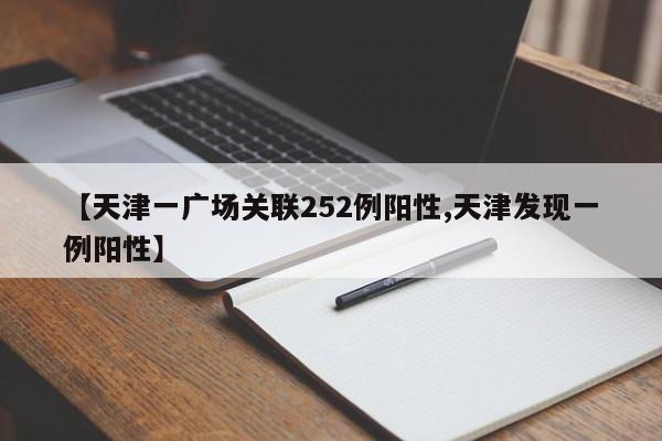 【天津一广场关联252例阳性,天津发现一例阳性】