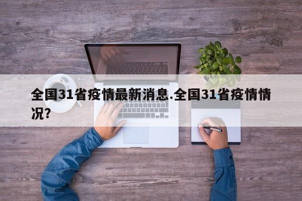 全国31省疫情最新消息.全国31省疫情情况?